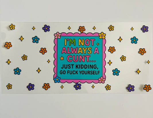 I’m not always a c*nt just kidding