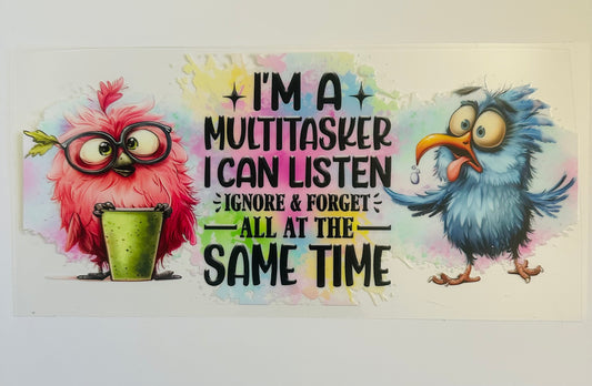 I’m a multitasker, I can listen ignore and forget at the same time