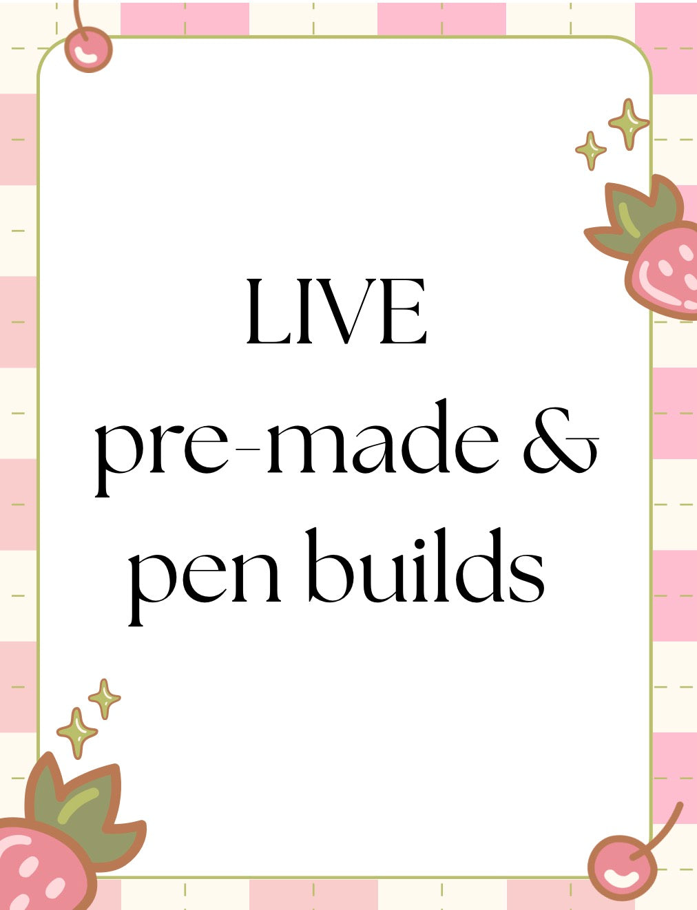 LIVE pre-made & pen builds